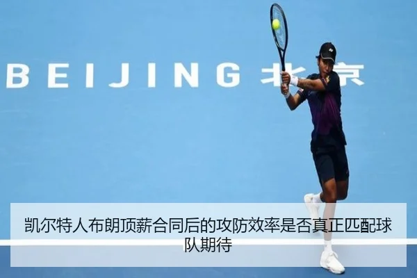 凯尔特人布朗顶薪合同后的攻防效率是否真正匹配球队期待