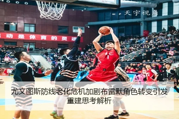 尤文图斯防线老化危机加剧布雷默角色转变引发重建思考解析 | kaiyun