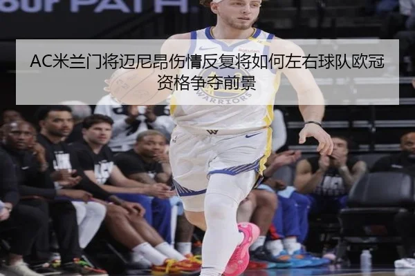 AC米兰门将迈尼昂伤情反复将如何左右球队欧冠资格争夺前景 | kaiyun
