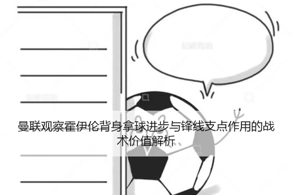 曼联观察霍伊伦背身拿球进步与锋线支点作用的战术价值解析 | kaiyun