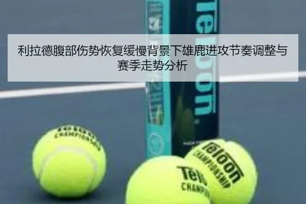 利拉德腹部伤势恢复缓慢背景下雄鹿进攻节奏调整与赛季走势分析 | kaiyun