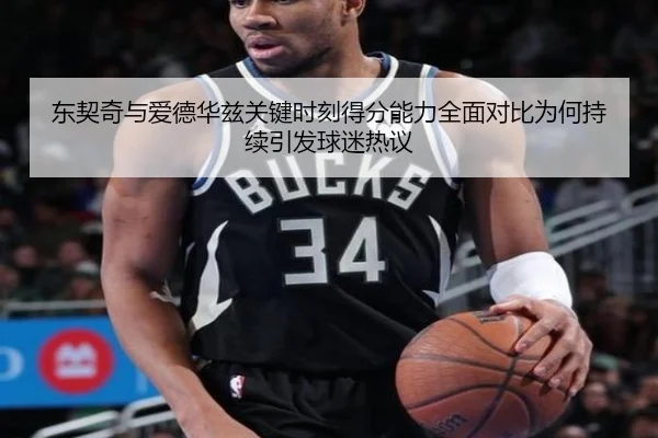 东契奇与爱德华兹关键时刻得分能力全面对比为何持续引发球迷热议（kaiyun）