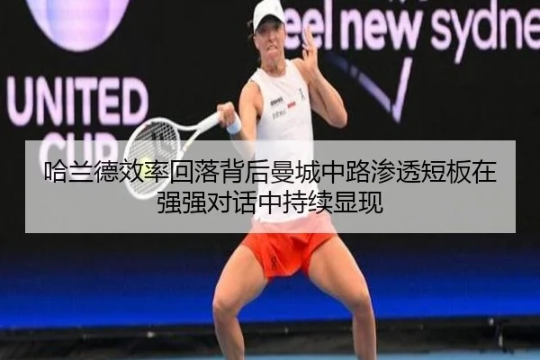 哈兰德效率回落背后曼城中路渗透短板在强强对话中持续显现 | kaiyun