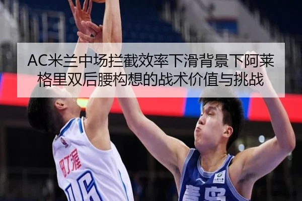 AC米兰中场拦截效率下滑背景下阿莱格里双后腰构想的战术价值与挑战 | kaiyun